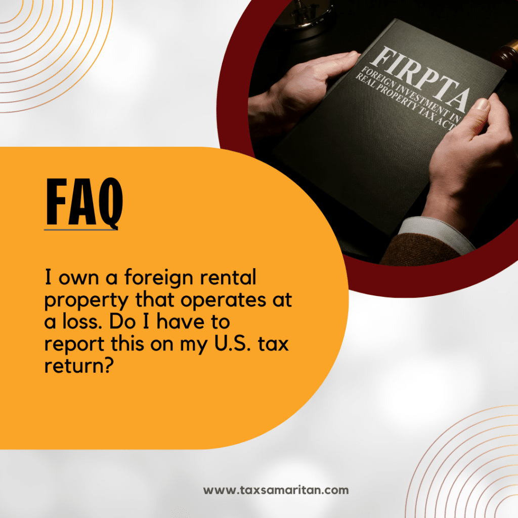 I own a foreign rental property that operates at a loss. Do I have to report this on my U.S. tax return?